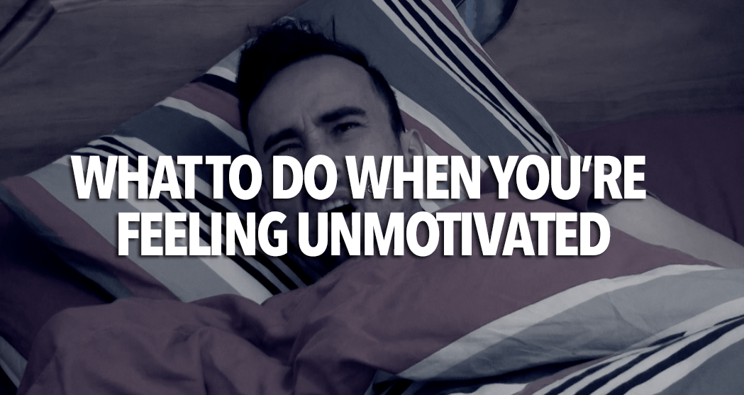 What To Do When You're Feeling Unmotivated Joel Annesley