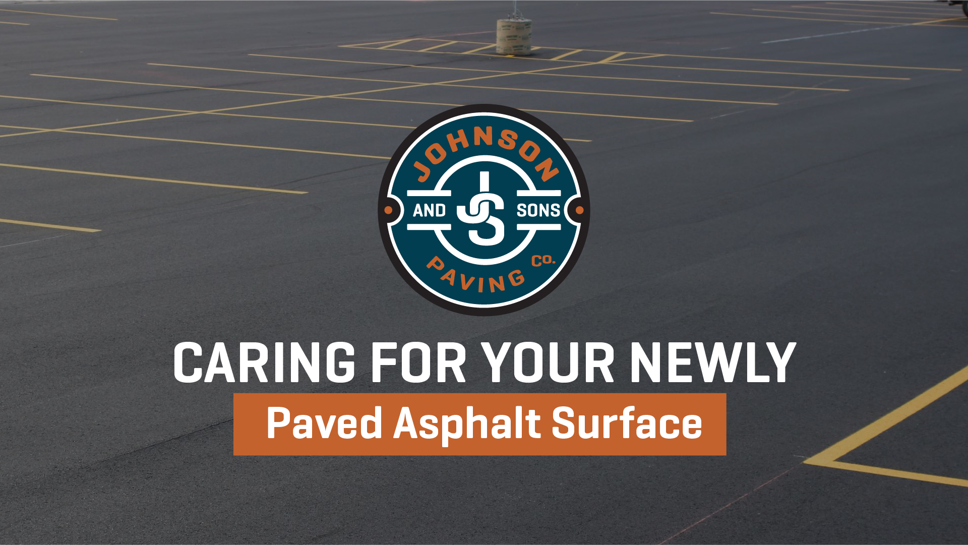 CARING FOR YOUR NEWLY PAVED ASPHALT SURFACE Johnson and Sons Paving