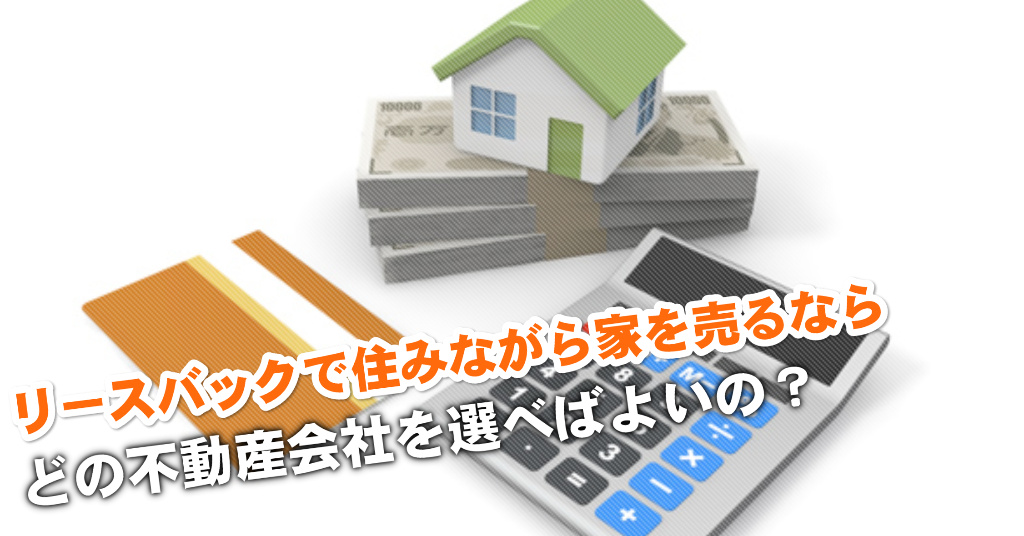 神辺駅でリースバックが得意な不動産屋はどこ？3つの住みながら家を売る注意点など 私がえらぶリースバック