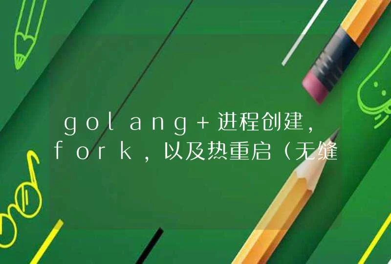 golang 进程创建，fork，以及热重启（无缝升级） Golang教程网