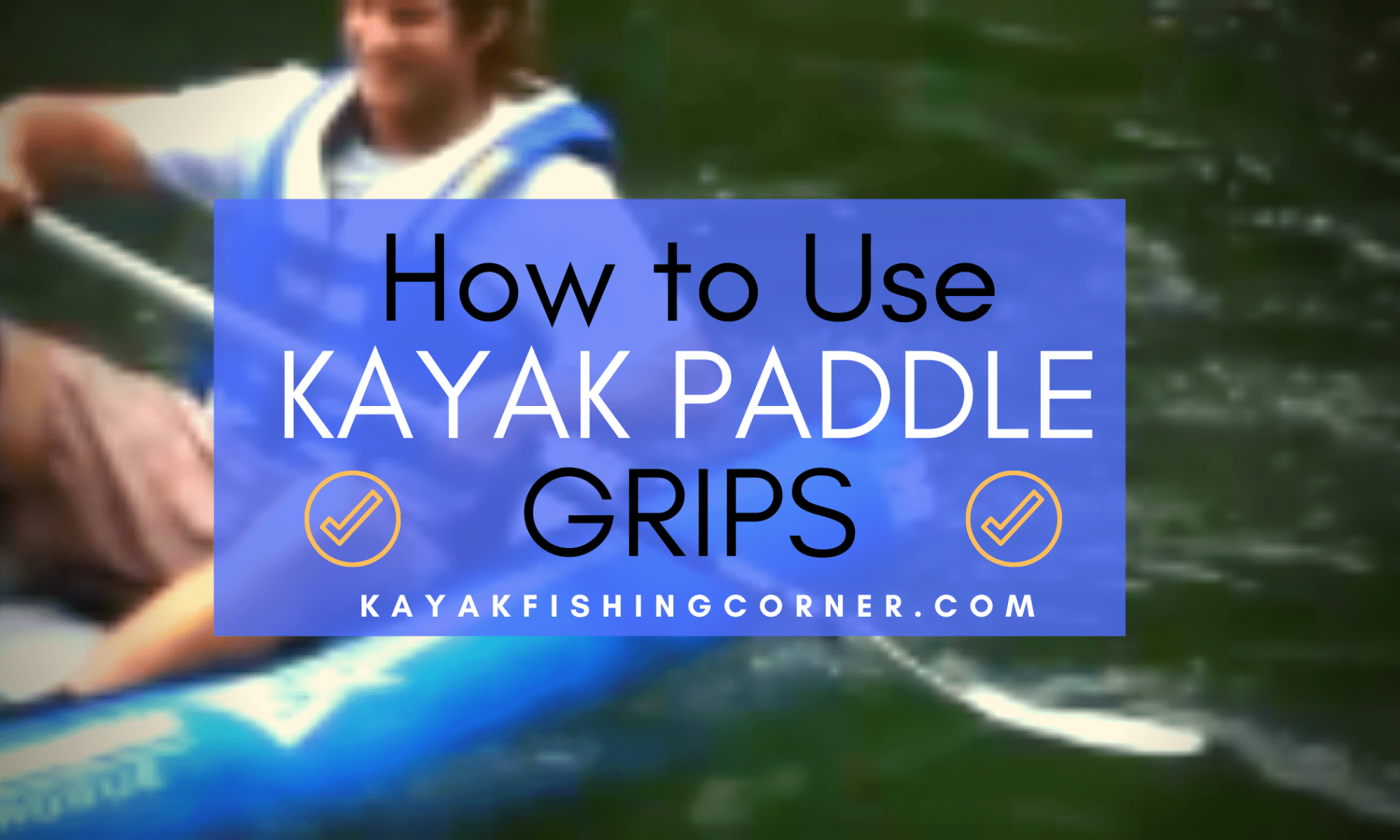 How to Use Kayak Paddle Grips Your 1 Easy to Follow Complete Guide!