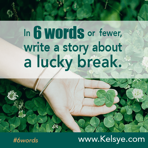 In SIX WORDS or fewer, write a story about a lucky break. Kelsye Nelson