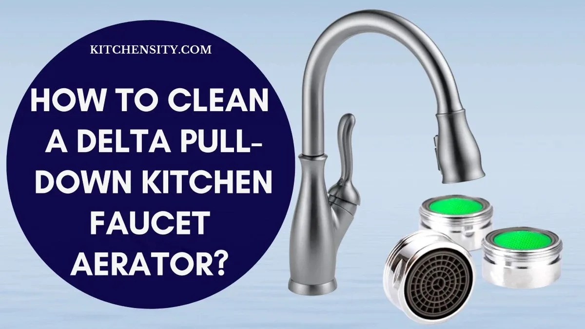 How To Clean A Delta PullDown Kitchen Faucet Aerator in 7 Easy Ways?