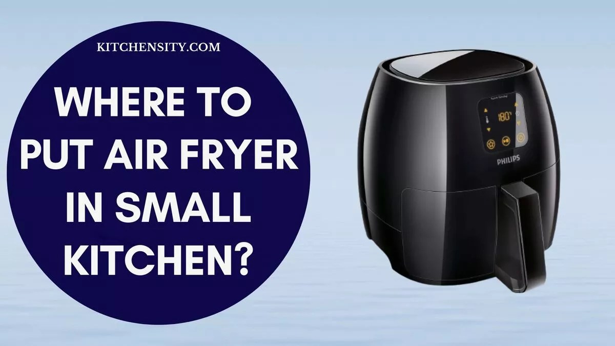 Where To Put Air Fryer In Small Kitchen? 13 Creative Ideas