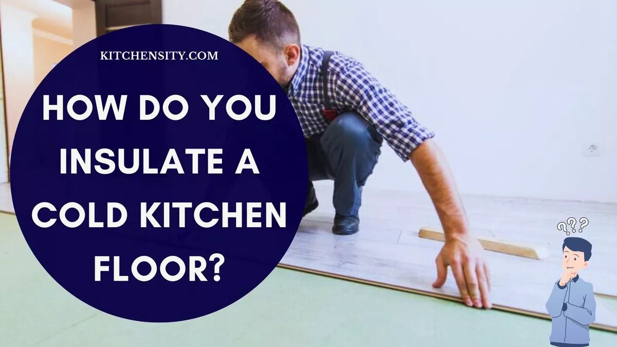 How Do You Insulate A Cold Kitchen Floor? DIY In 10 Easy Steps
