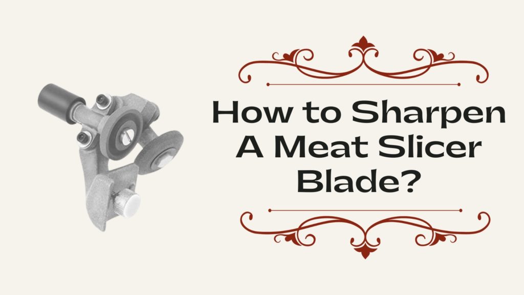 How to Sharpen A Meat Slicer Blade? KitchenThinker