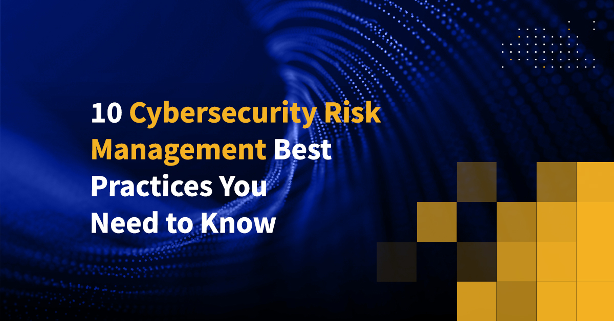 10 Cybersecurity Risk Management Best Practices You Need to Know
