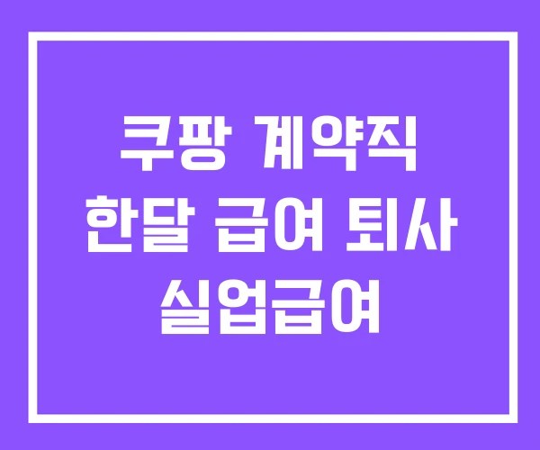 쿠팡 계약직 한달 급여 퇴사 실업급여 쿠팡 계약직 한달 급여 퇴사 실업급여