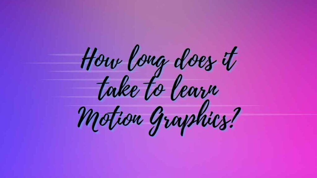 How Long Does It Take To Learn Motion Graphics? A Quick And Easy Guide