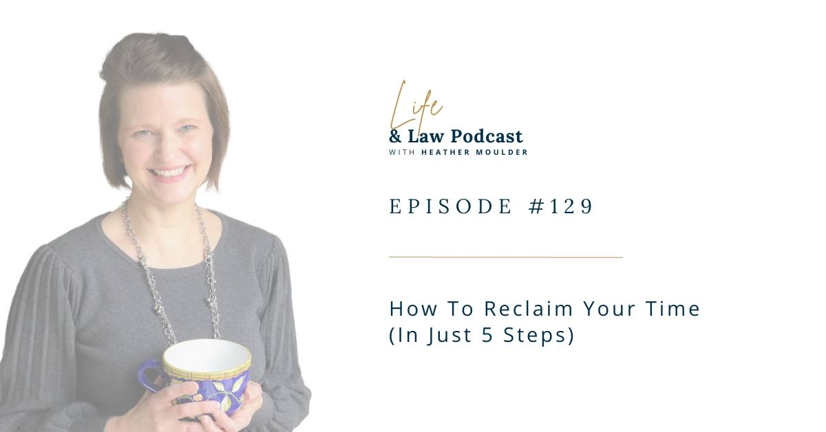 How To Reclaim Your Time (In Just 5 Steps) * Life & Law Podcast(04)