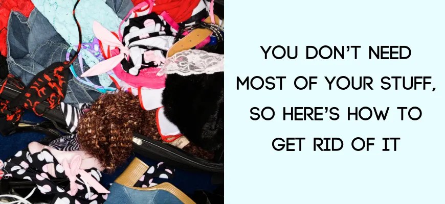 How To Get Rid Of Too Much Stuff