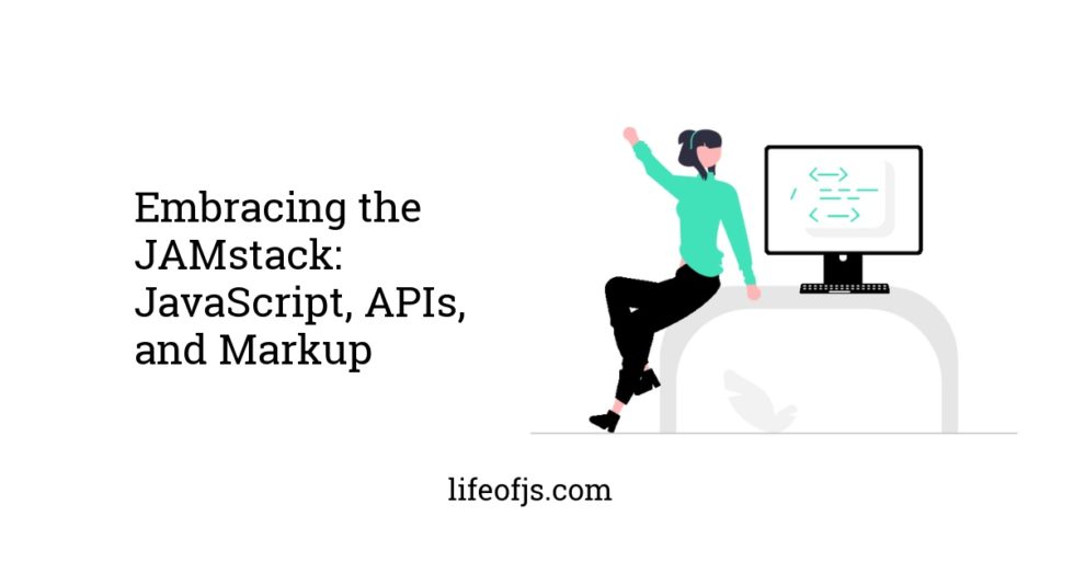 Embracing the JAMstack JavaScript, APIs, and Markup