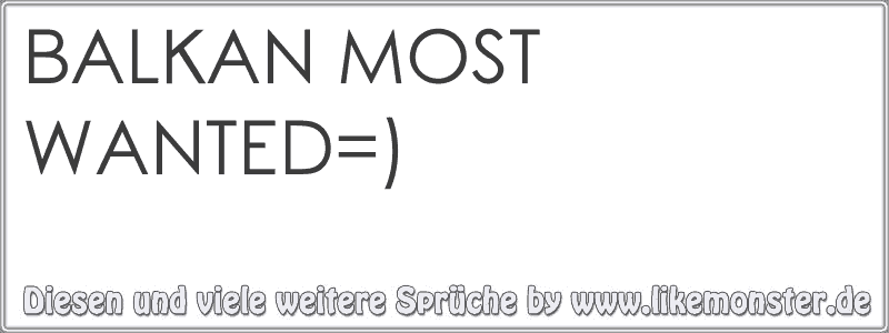 BALKAN MOST WANTED=) Tolle Sprüche und Zitate auf www