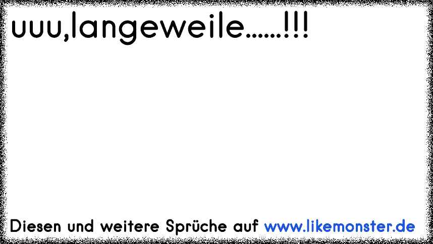 langeweile xD Tolle Sprüche und Zitate auf www.likemonster.de