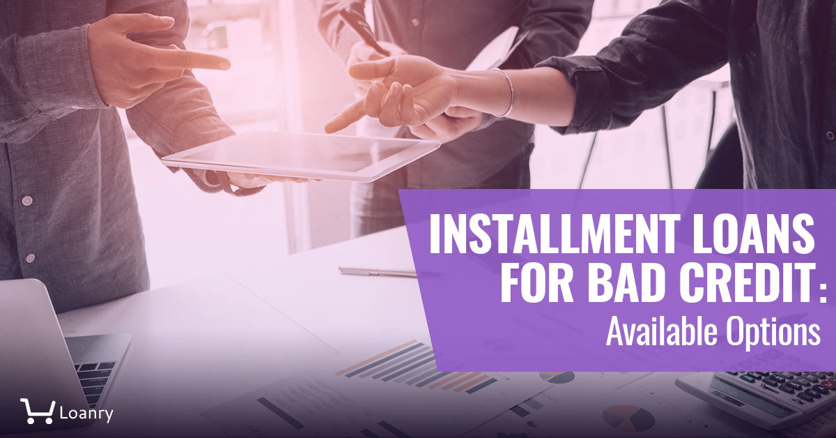 Installment Loans for Bad Credit Available Options Loanry