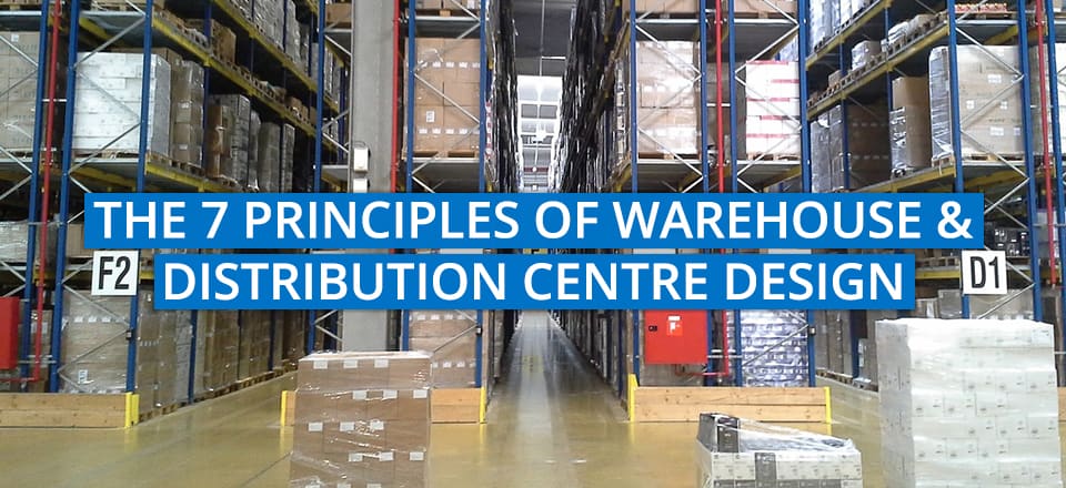 The 7 Principles to Warehouse and Distribution Centre Design