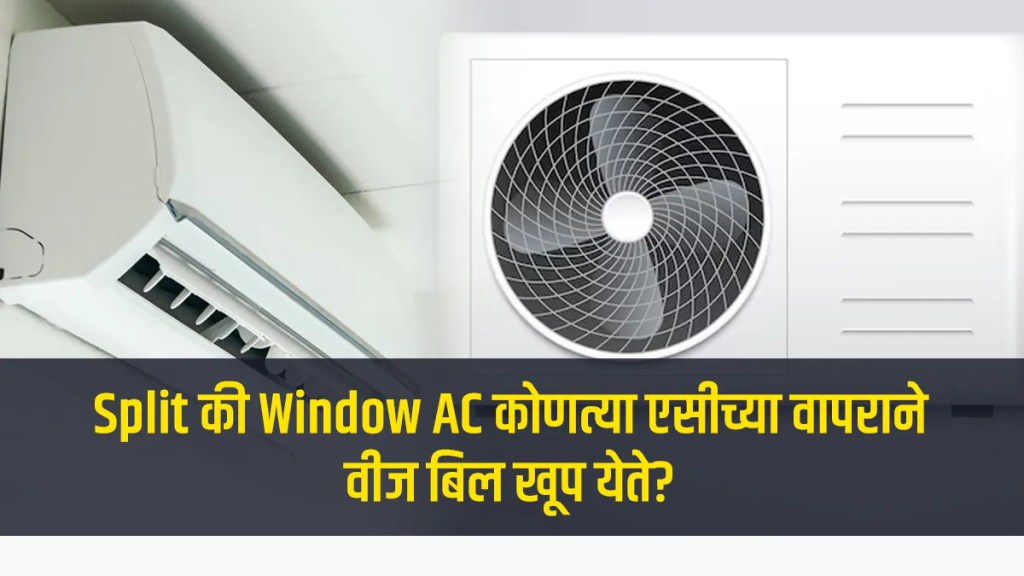 Split की Window AC कोणत्या एसीच्या वापराने वीज बिल खूप येते? 'हे' वाचा गोंधळ दूर होईल! split