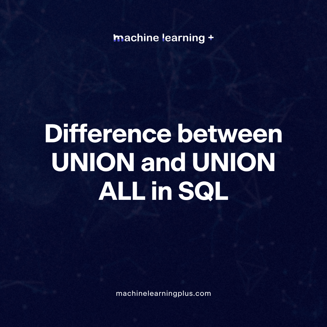 What is the difference between UNION and UNION ALL in SQL? Machine Learning Plus