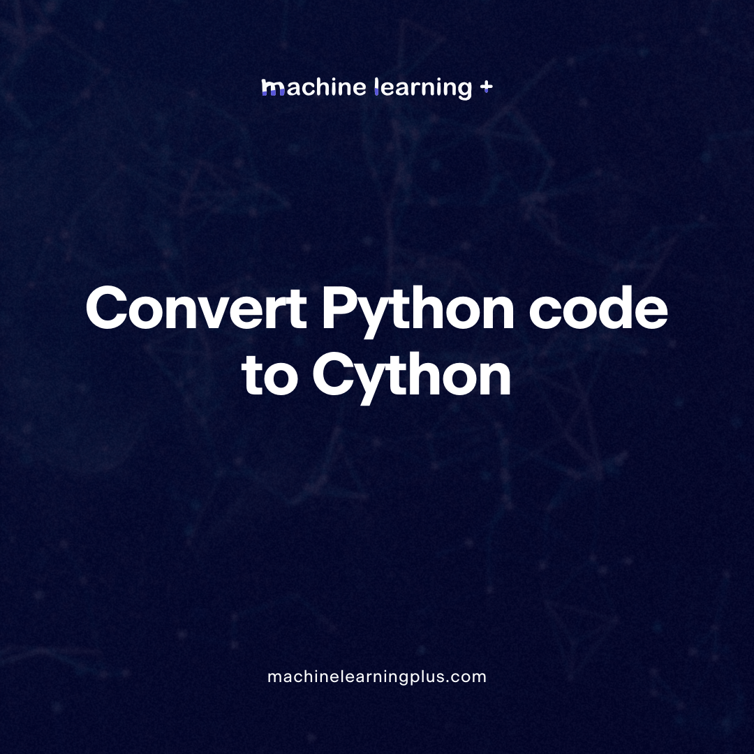 How to convert Python code to Cython (and speed up 100x)? Machine Learning Plus
