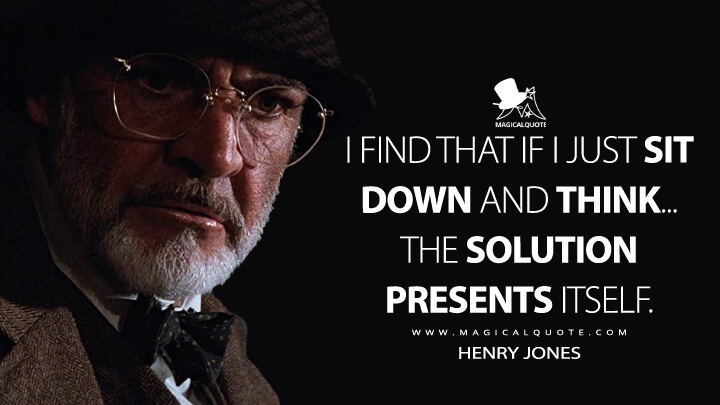 indiana jones and the last crusade quotes I Find That If I Just Sit Down And Think... The Solution Presents Itself. - Magicalquote