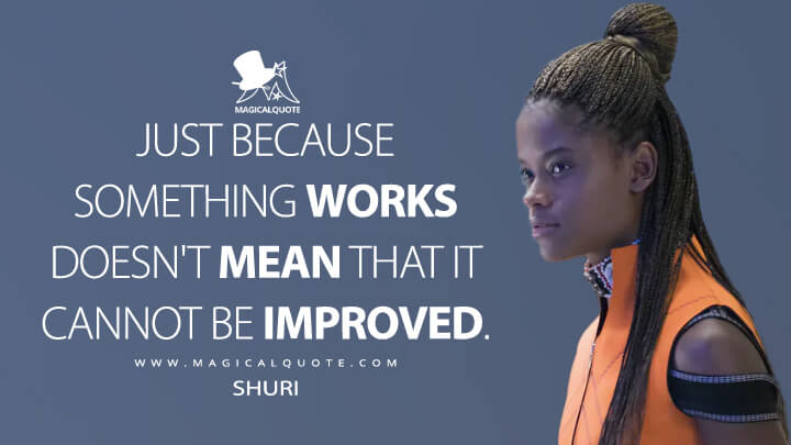 Just because something works doesn't mean that it cannot be improved Just because something works doesn't mean that it cannot be improved