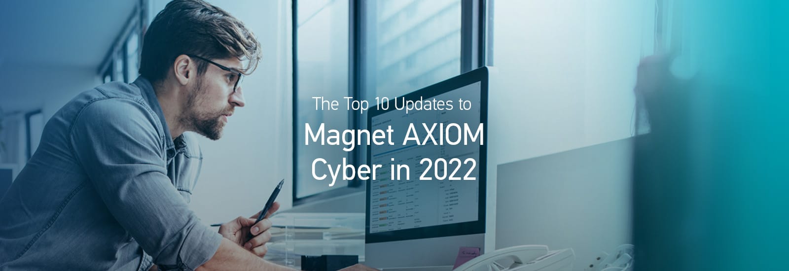 The Top 10 Updates to AXIOM Cyber in 2022