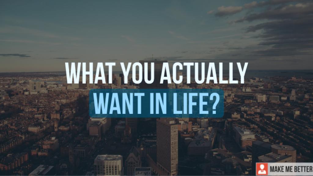 What you actually want in Life? Make Me Better