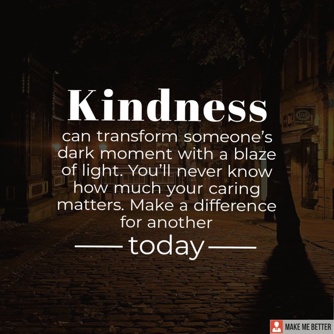 Kindness can transform someone’s dark moment with a blaze of light. You