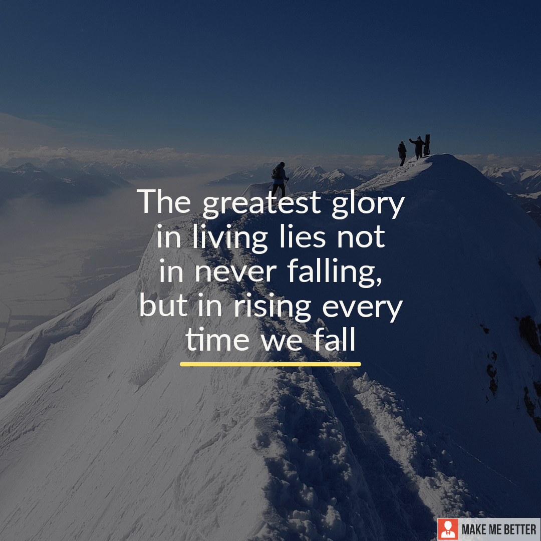The greatest glory in living lies not in never falling, but in rising