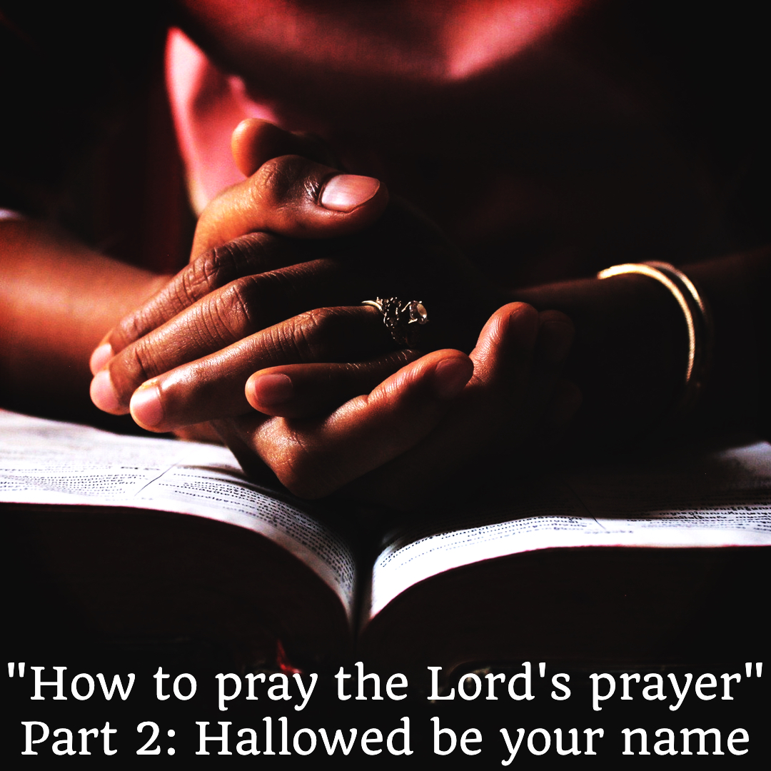 “How to pray the Lord’s prayer” Part 2 Hallowed be your name