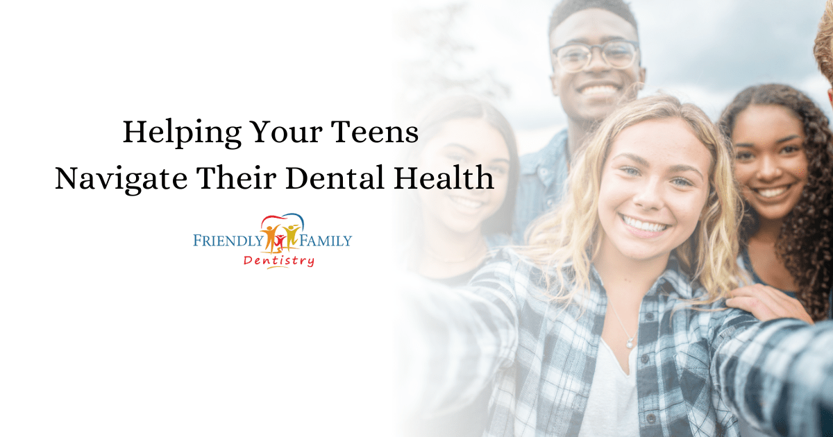 Helping Your Teens Navigate Their Dental Health Friendly Family Dentistry