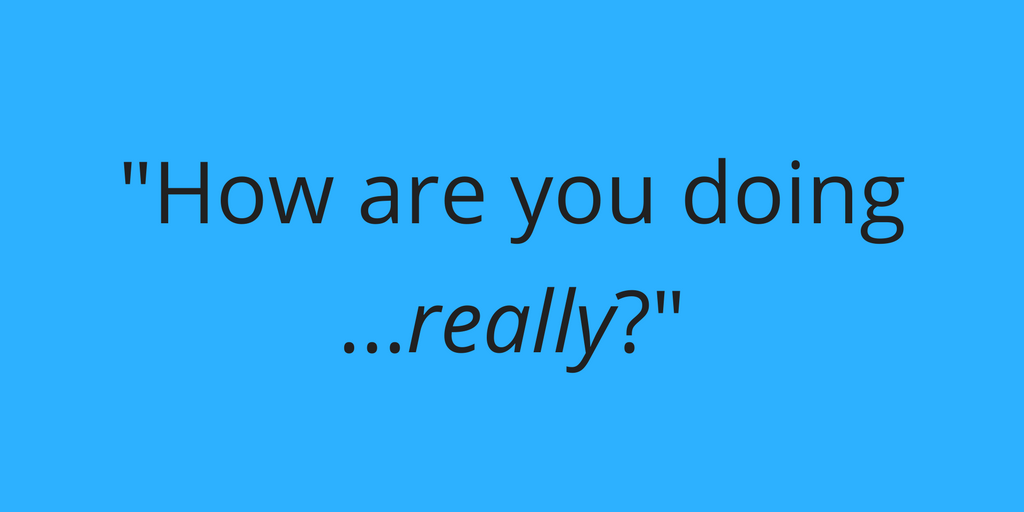 How are you doing…really?