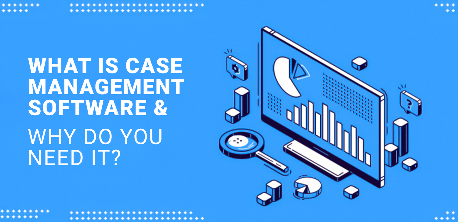 What is Case Management Software and Why Do You Need It? Matellio Inc