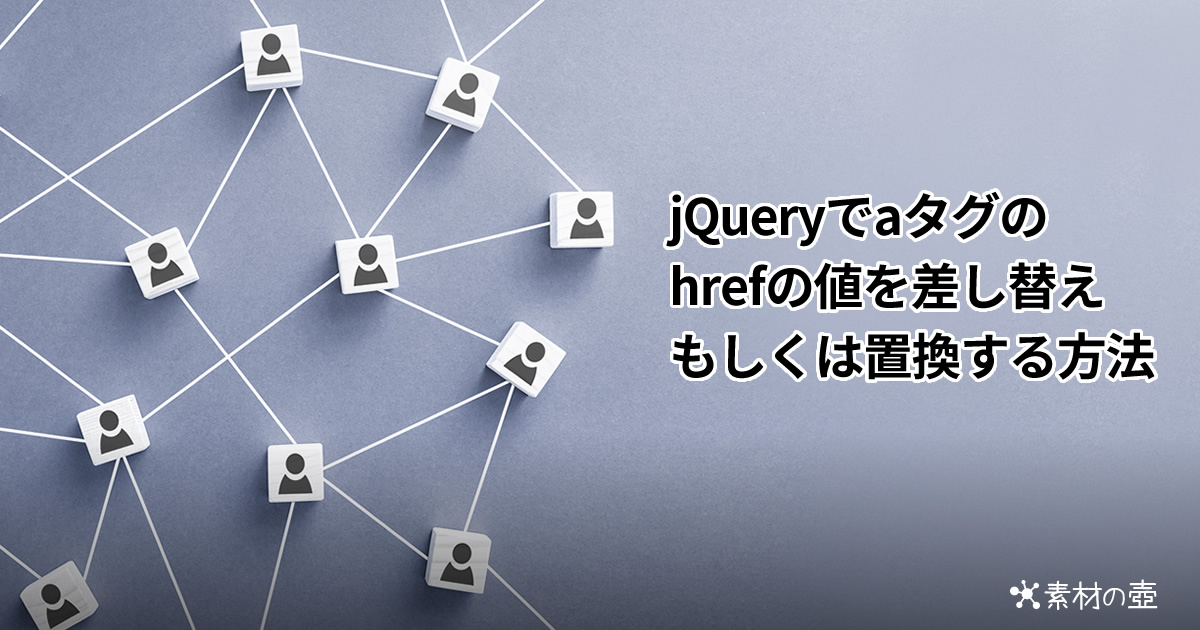 jQueryでaタグのhrefの値(リンク先URL)を差し替えもしくは置換する方法 素材の壺