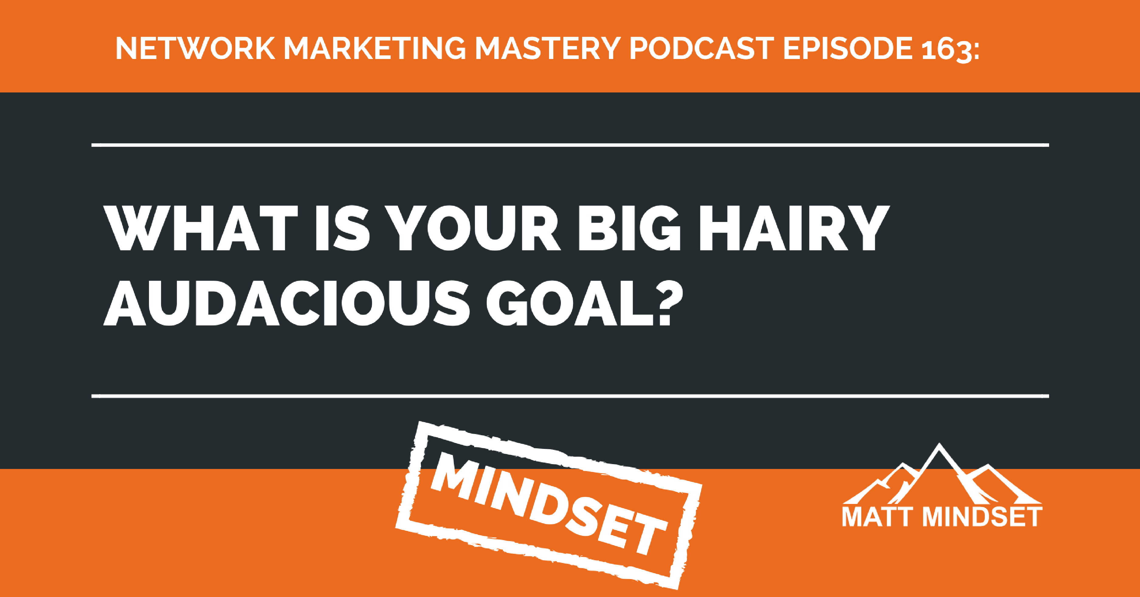 163 What is Your Big Hairy Audacious Goal? Matt Mindset