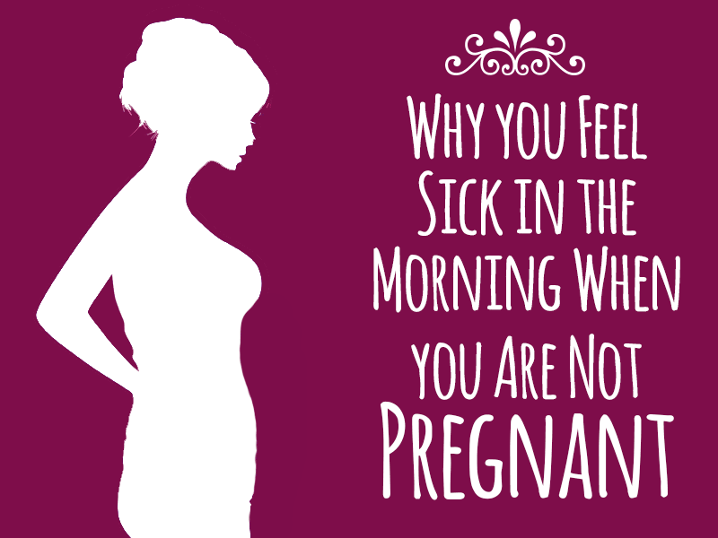 Reasons Why you Feel Sick in the Morning When You Are Not Pregnant