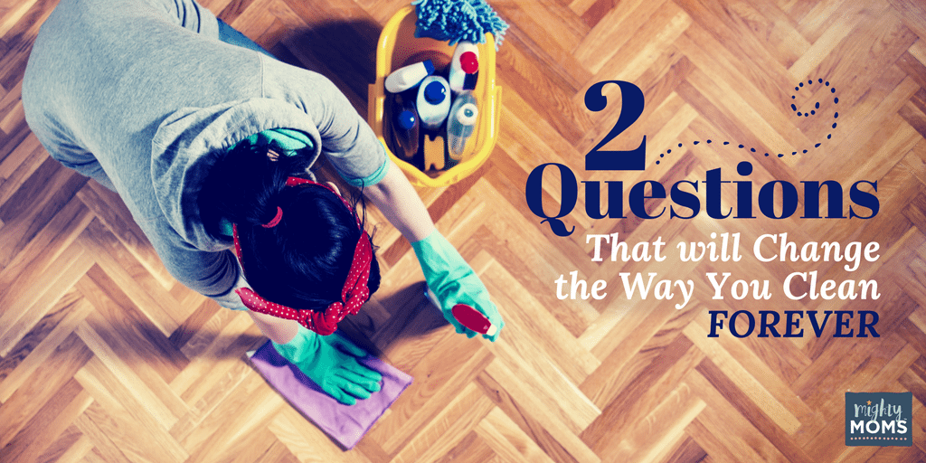 Two Questions That will Change the Way You Clean Forever •