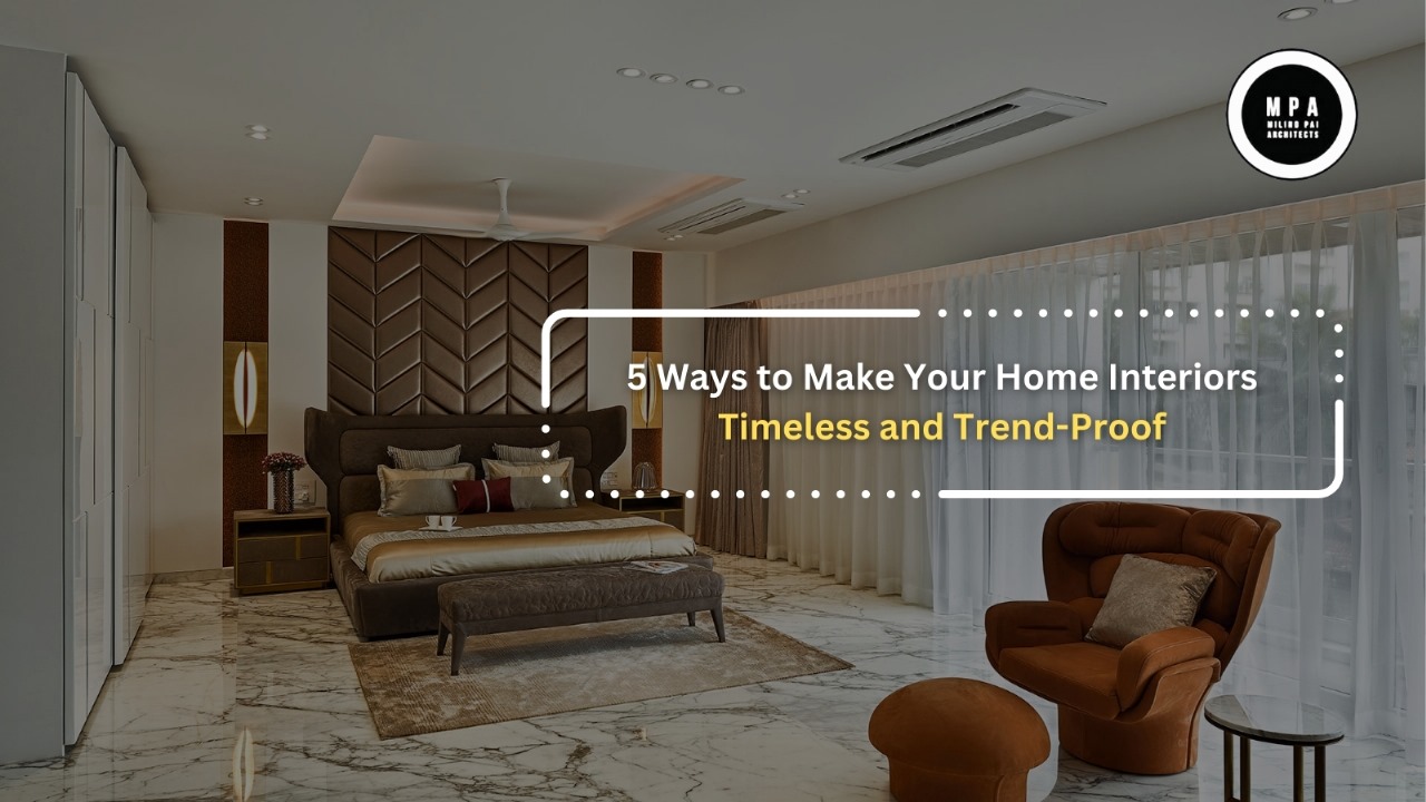 5 Ways to Make Your Home Interiors Timeless and TrendProof Milind Pai