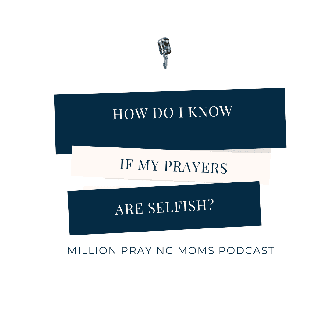 How do I know if my prayers are selfish? Million Praying Moms