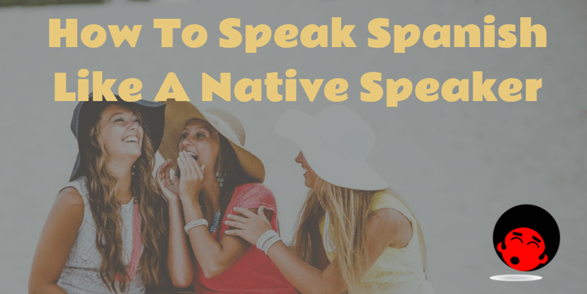 How To Speak Spanish Like A Native Speaker The Mimic Method
