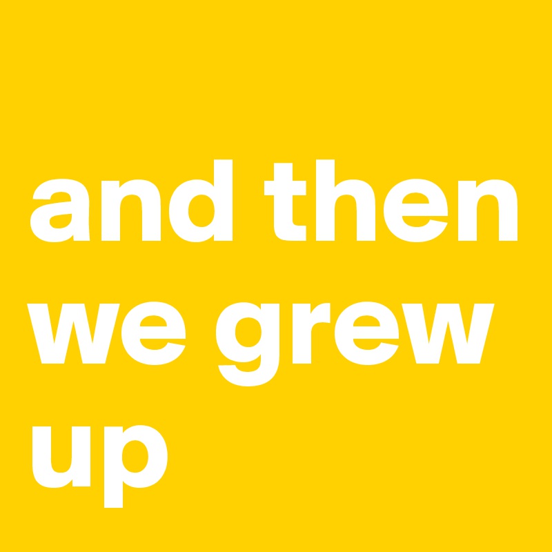 How We Grew Up!