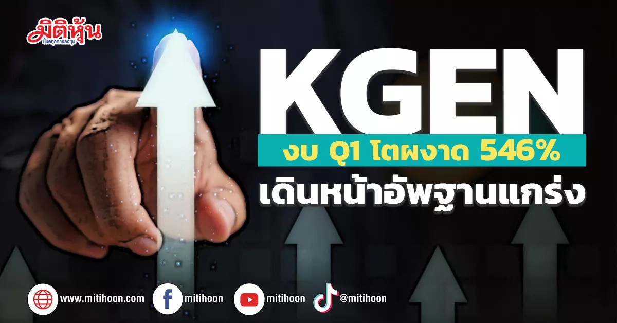 KGEN งบQ1โตผงาด546 เดินหน้าอัพฐานแกร่ง มิติหุ้น ชี้ชัดทุกการลงทุน