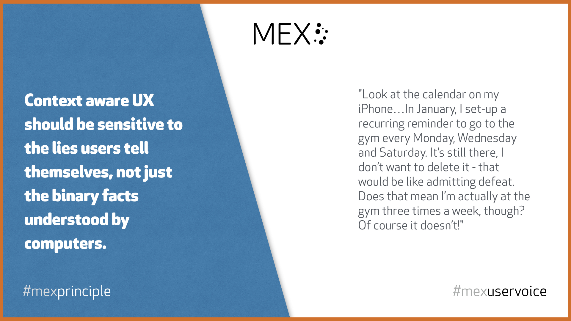 Context aware UX should be sensitive to the lies users tell themselves, not just the binary facts understood by computers. #mexprinciple