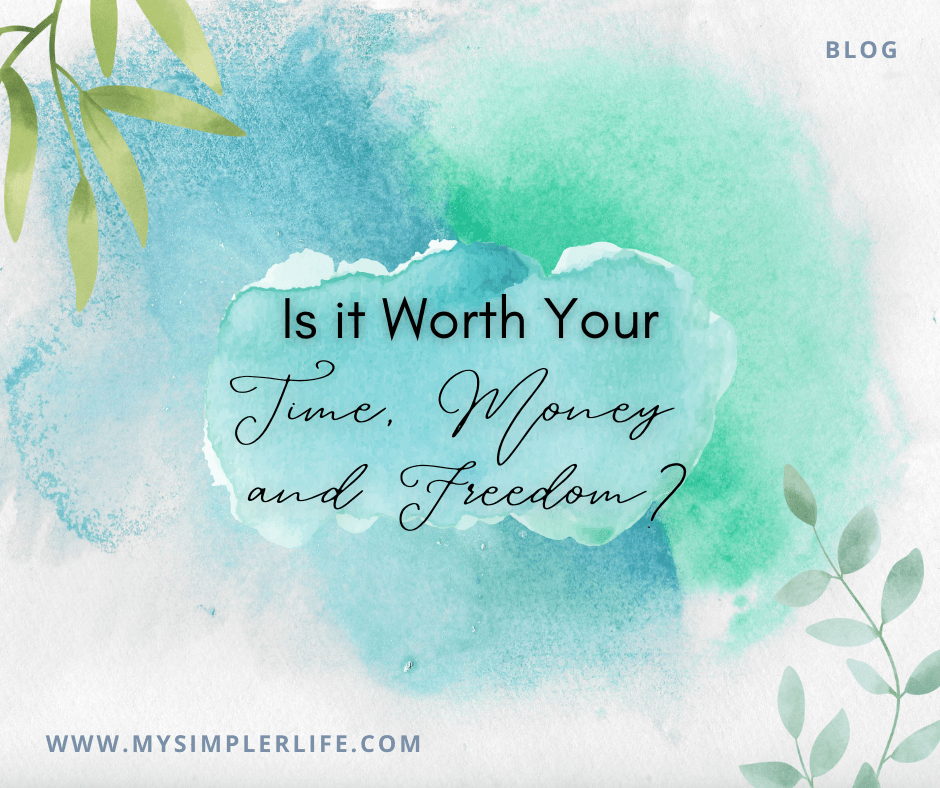 Is it Worth Your Time, Money and Freedom? My Simpler Life Simple Living