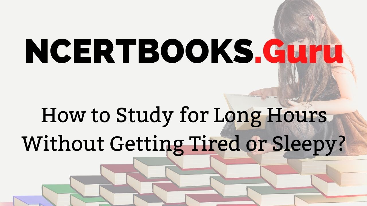 How to Study for Long Hours Without Getting Tired or Sleepy? Here, 13