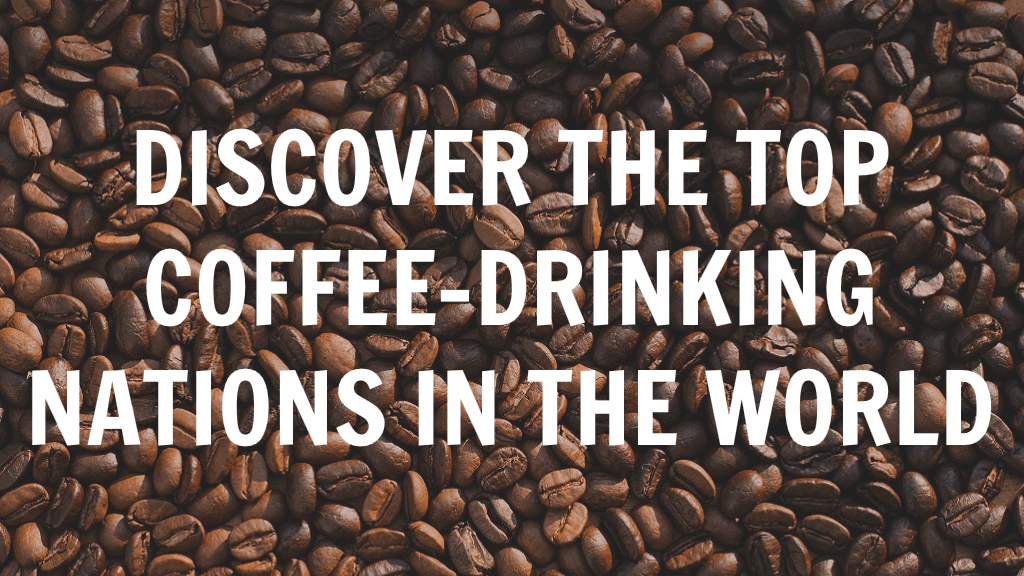Discover the Top CoffeeDrinking Nations in the World Which Countries