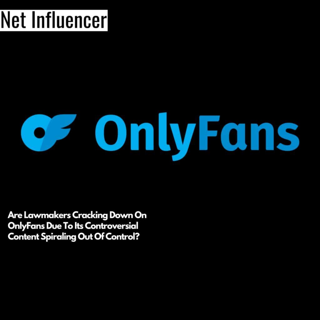 Are Lawmakers Cracking Down On OnlyFans Due To Its Controversial