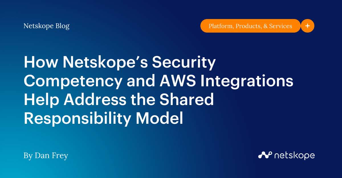 How Netskope’s Security Competency and AWS Integrations Help Address the Shared Responsibility