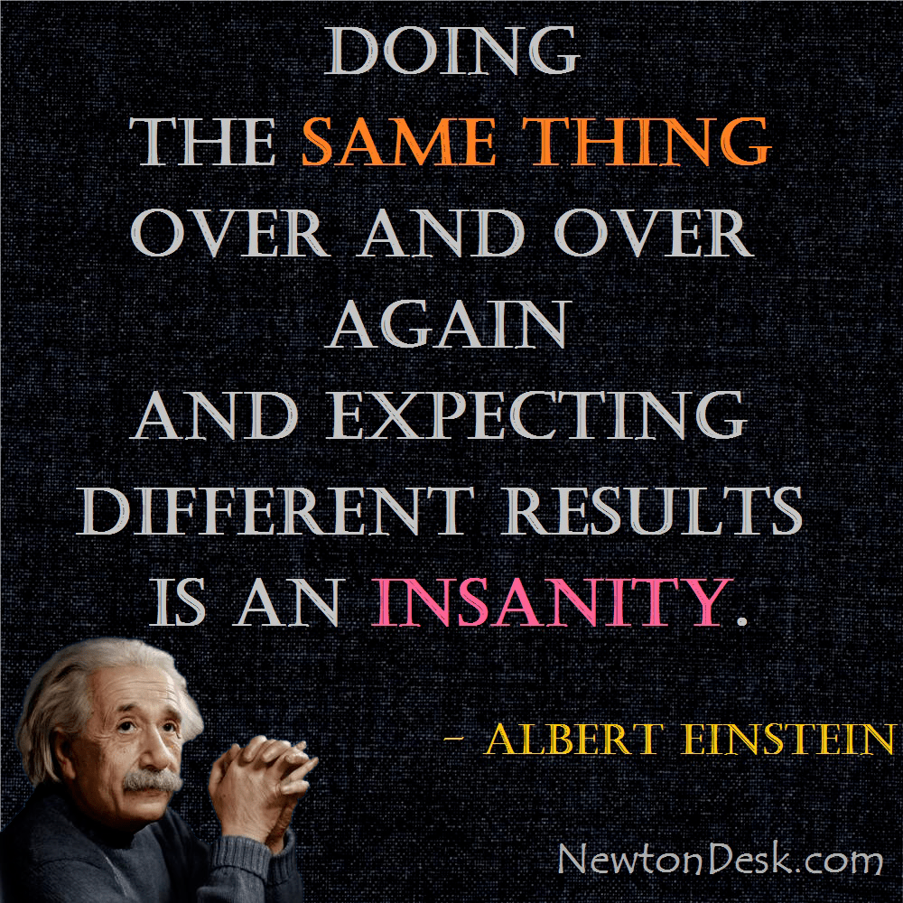 insanity doing the same thing quote Insanity Is Doing The Same Thing Over And Over Again - Albert Einstein