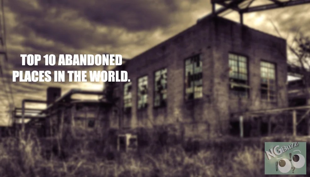 Top 10 Abandoned Places In The World. » Ngbuzz